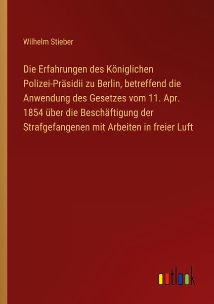 Produktbild: Die Erfahrungen des K&ouml;niglichen Polizei-Pr&auml;sidii zu Berlin, betreffend die Anwendung des Gesetzes vom 11. Apr. 1854 &uuml;ber die Besch&auml;ftigung der Strafge