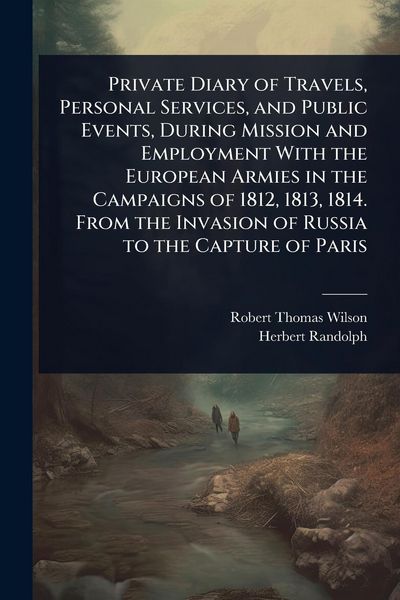 Produktbild: Private Diary of Travels, Personal Services, and Public Events, During Mission and Employment With the European Armies in the Campaigns of 1812, 1813,