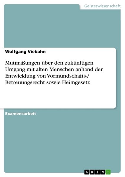 Mutmaßungen über den zukünftigen Umgang mit alten Menschen anhand der Entwicklung von Vormundschafts-/ Betreuungsrecht sowie Heimgesetz, Taschenbuch