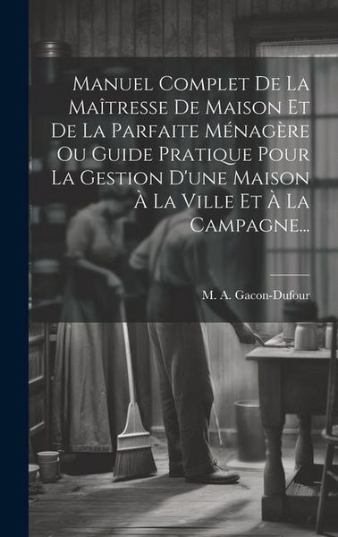 Produktbild: Manuel Complet De La Ma&icirc;tresse De Maison Et De La Parfaite M&eacute;nag&egrave;re Ou Guide Pratique Pour La Gestion D'une Maison &Agrave; La Ville Et &Agrave; La Campagne...