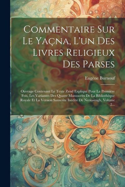 Produktbild: Commentaire Sur Le Ya&ccedil;na, L'un Des Livres Religieux Des Parses: Ouvrage Contenant Le Texte Zend Expliqu&eacute; Pour La Premi&egrave;re Fois, Les Variantes Des Quat