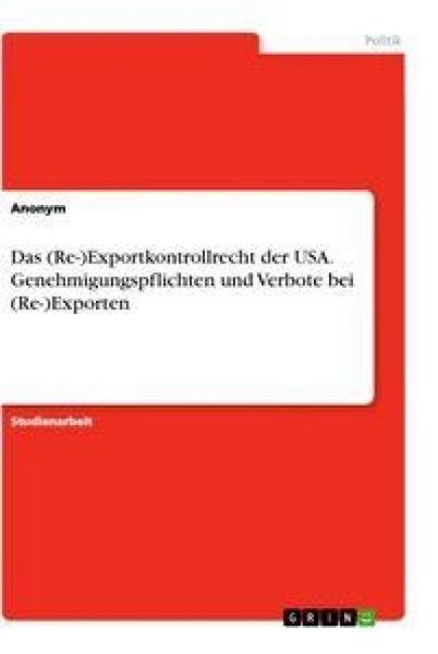 Produktbild: Das (Re-)Exportkontrollrecht der USA. Genehmigungspflichten und Verbote bei (Re-)Exporten