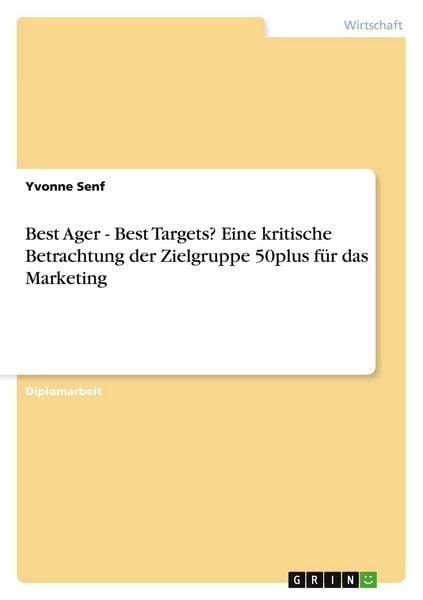 Best Ager - Best Targets? Eine kritische Betrachtung der Zielgruppe 50plus für das Marketing