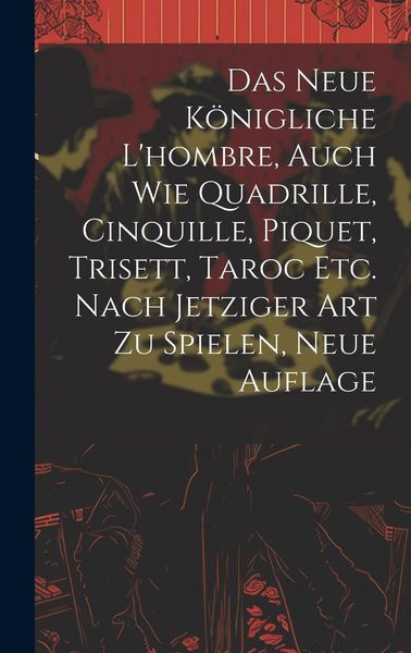 Produktbild: Das neue k&ouml;nigliche L'hombre, auch wie Quadrille, Cinquille, Piquet, Trisett, Taroc etc. nach jetziger Art zu spielen, Neue Auflage