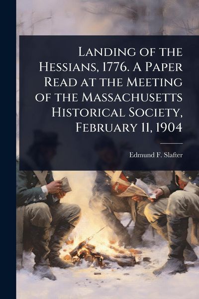 Produktbild: Landing of the Hessians, 1776. A Paper Read at the Meeting of the Massachusetts Historical Society, February 11, 1904