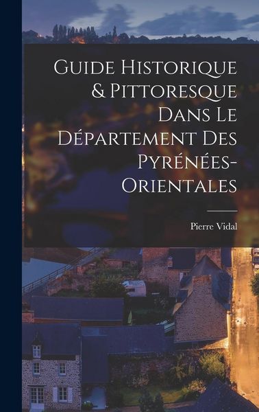 Produktbild: Guide Historique & Pittoresque Dans Le D&eacute;partement Des Pyr&eacute;n&eacute;es-Orientales