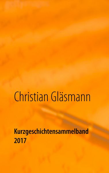 Kurzgeschichtensammelband 2017, Taschenbuch von Christian Gläsmann, BoD – Books on Demand, 9783746060873