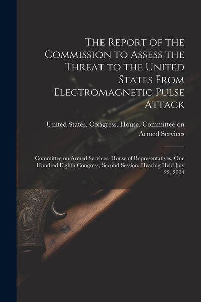 Produktbild: The Report of the Commission to Assess the Threat to the United States From Electromagnetic Pulse Attack: Committee on Armed Services, House of Repres