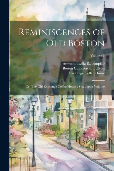 Produktbild: Reminiscences of old Boston: Or, The Old Exchange Coffee House: Scrapbook Volume; Volume 1