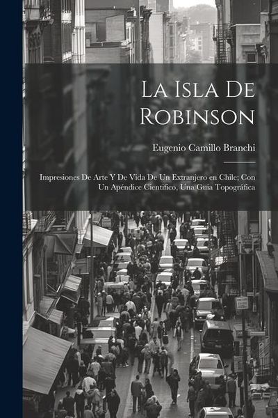 Produktbild: La Isla de Robinson; impresiones de arte y de vida de un extranjero en Chile; con un ap&eacute;ndice cientifico, una guia topogr&aacute;fica