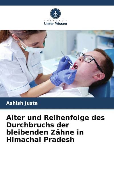 Alter und Reihenfolge des Durchbruchs der bleibenden Zähne in Himachal Pradesh, Taschenbuch von Ashish Justa, Verlag Unser Wissen, 9786206038283