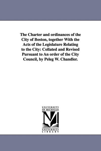 Produktbild: The Charter and ordinances of the City of Boston, together With the Acts of the Legislature Relating to the City