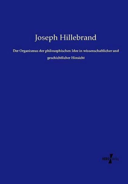 Produktbild: Der Organismus der philosophischen Idee in wissenschaftlicher und geschichtlicher Hinsicht