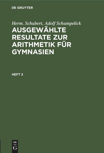 Produktbild: Herm. Schubert; Adolf Schumpelick: Ausgew&auml;hlte Resultate zur Arithmetik f&uuml;r Gymnasien. Heft 2