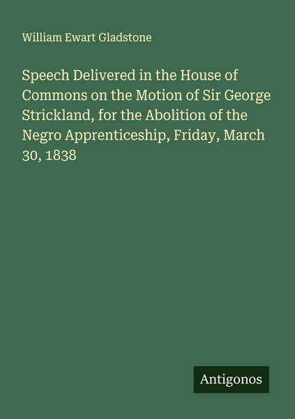 Produktbild: Speech Delivered in the House of Commons on the Motion of Sir George Strickland, for the Abolition of the Negro Apprenticeship, Friday, March 30, 1838