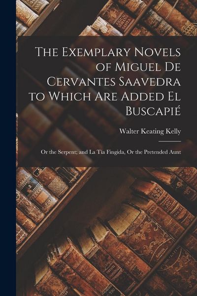 Produktbild: The Exemplary Novels of Miguel De Cervantes Saavedra to Which Are Added El Buscapi&eacute;: Or the Serpent; and La T&iacute;a Fingida, Or the Pretended Aunt