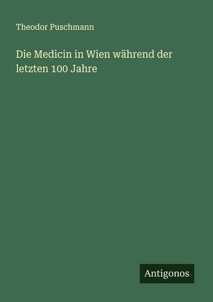 Die Medicin in Wien während der letzten 100 Jahre, Taschenbuch von Theodor Puschmann, Antigonos Verlag, 9783388894478
