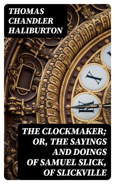 Produktbild: The Clockmaker; Or, the Sayings and Doings of Samuel Slick, of Slickville