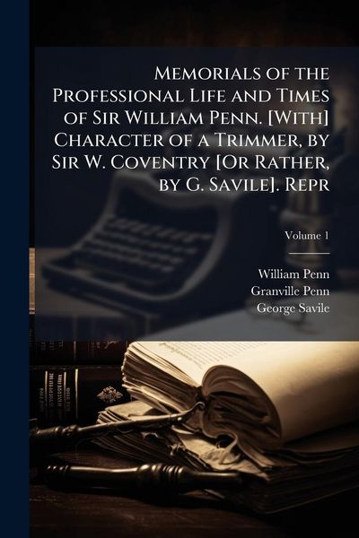 Produktbild: Memorials of the Professional Life and Times of Sir William Penn. [With] Character of a Trimmer, by Sir W. Coventry [Or Rather, by G. Savile]. Repr