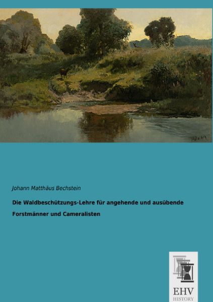 Die Waldbeschützungs-Lehre für angehende und ausübende Forstmänner und Cameralisten, Taschenbuch von Johann Matthäus Bechstein, EHV-History,