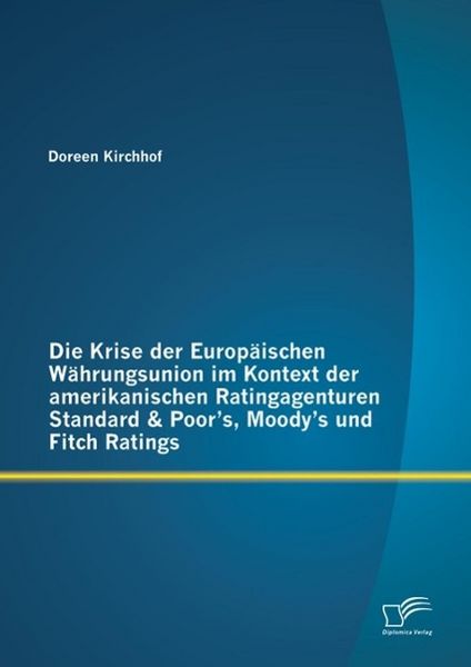 Produktbild: Die Krise der Europ&auml;ischen W&auml;hrungsunion im Kontext der amerikanischen Ratingagenturen Standard & Poor's, Moody's und Fitch Ratings
