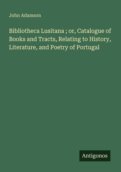 Produktbild: Bibliotheca Lusitana ; or, Catalogue of Books and Tracts, Relating to History, Literature, and Poetry of Portugal