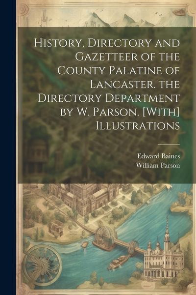 Produktbild: History, Directory and Gazetteer of the County Palatine of Lancaster. the Directory Department by W. Parson. [With] Illustrations