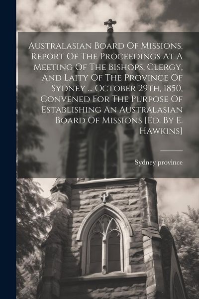 Produktbild: Australasian Board Of Missions. Report Of The Proceedings At A Meeting Of The Bishops, Clergy, And Laity Of The Province Of Sydney ... October 29th, 1