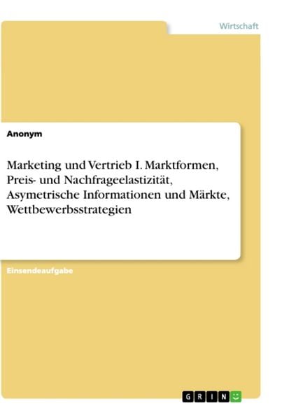 Produktbild: Marketing und Vertrieb I. Marktformen, Preis- und Nachfrageelastizit&auml;t, Asymetrische Informationen und M&auml;rkte, Wettbewerbsstrategien