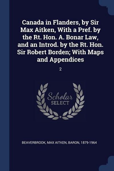 Produktbild: Canada in Flanders, by Sir Max Aitken, With a Pref. by the Rt. Hon. A. Bonar Law, and an Introd. by the Rt. Hon. Sir Robert Borden; With Maps and Appendices