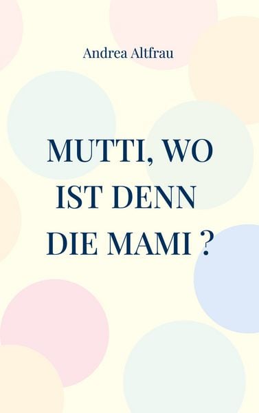 Mutti, wo ist denn die Mami ?, Taschenbuch von Andrea Altfrau, BoD – Books on Demand, 9783757829940