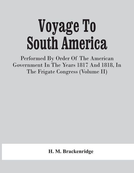 Produktbild: Voyage To South America, Performed By Order Of The American Government In The Years 1817 And 1818, In The Frigate Congress (Volume Ii)