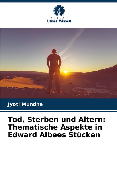 Tod, Sterben und Altern: Thematische Aspekte in Edward Albees Stücken, Taschenbuch von Jyoti Mundhe, Verlag Unser Wissen, 9786207703418