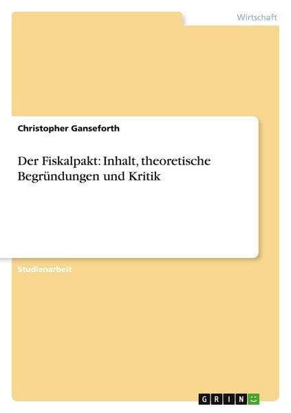Der Fiskalpakt: Inhalt, theoretische Begründungen und Kritik, Taschenbuch von Christopher Ganseforth, GRIN, 9783656330578