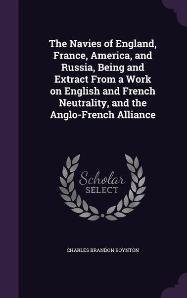 Produktbild: The Navies of England, France, America, and Russia, Being and Extract From a Work on English and French Neutrality, and the Anglo-French Alliance