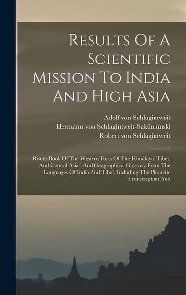 Produktbild: Results Of A Scientific Mission To India And High Asia: Route-book Of The Western Parts Of The Him&aacute;laya, T&iacute;bet, And Central Asia: And Geographical Glo