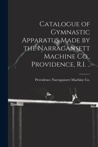 Produktbild: Catalogue of Gymnastic Apparatus Made by the Narragansett Machine Co., Providence, R.I. ..