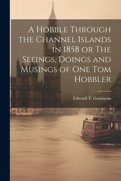 Produktbild: A Hobble Through the Channel Islands in 1858 or The Seeings, Doings and Musings of One Tom Hobbler