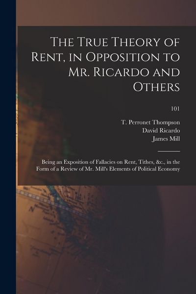 Produktbild: The True Theory of Rent, in Opposition to Mr. Ricardo and Others: Being an Exposition of Fallacies on Rent, Tithes, &c., in the Form of a Review of Mr