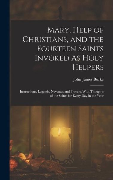 Produktbild: Mary, Help of Christians, and the Fourteen Saints Invoked As Holy Helpers: Instructions, Legends, Novenas, and Prayers, With Thoughts of the Saints fo