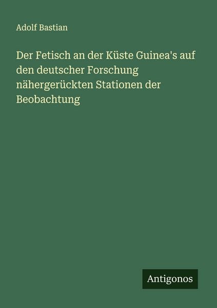Produktbild: Der Fetisch an der K&uuml;ste Guinea's auf den deutscher Forschung n&auml;herger&uuml;ckten Stationen der Beobachtung
