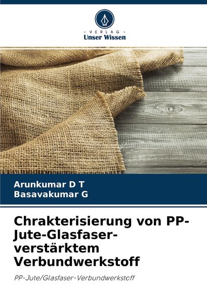 Chrakterisierung von PP-Jute-Glasfaser-verstärktem Verbundwerkstoff, Taschenbuch von Arunkumar D. T. , Basavakumar G., Verlag Unser Wissen,