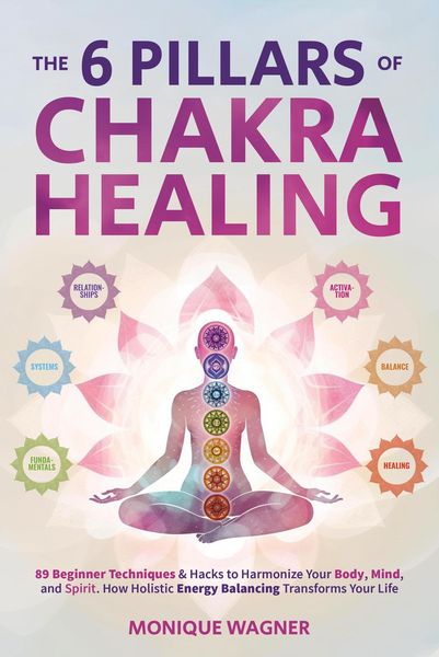 Produktbild: The 6 Pillars of Chakra Healing: 89 Beginner Techniques & Hacks to Harmonize Your Body, Mind, and Spirit. How Holistic Energy Balancing Transforms You