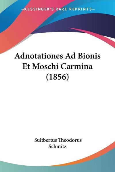 Adnotationes Ad Bionis Et Moschi Carmina (1856), Taschenbuch von , Kessinger Publishing, LLC, 978-1-160-28214-7