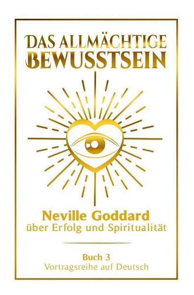 Produktbild: Das allm&auml;chtige Bewusstsein - Neville Goddard &uuml;ber Erfolg und Spiritualit&auml;t: Vortragsreihe auf Deutsch - Buch 3