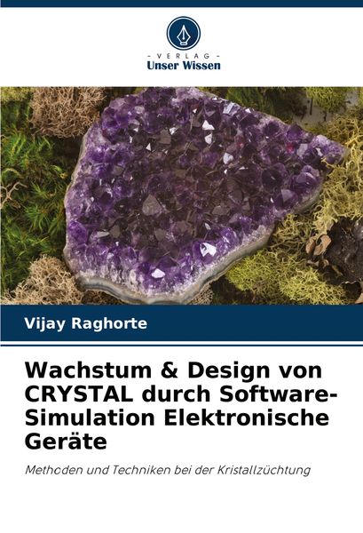 Wachstum & Design von CRYSTAL durch Software-Simulation Elektronische Geräte, Taschenbuch von Vijay Raghorte, Verlag Unser Wissen, 9786207549641