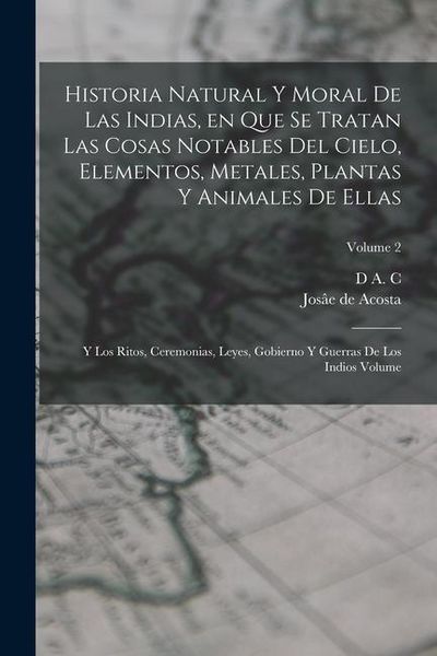 Produktbild: Historia natural y moral de las Indias, en que se tratan las cosas notables del cielo, elementos, metales, plantas y animales de ellas; y los ritos, c