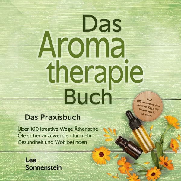 Aromatherapie Buch - Das Praxisbuch: Über 100 kreative Wege Ätherische Öle sicher anzuwenden für mehr Gesundheit und Woh