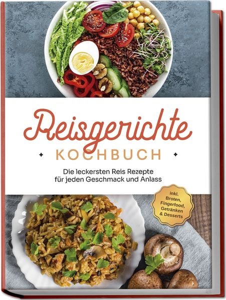 Reisgerichte Kochbuch: Die leckersten Reis Rezepte für jeden Geschmack und Anlass - inkl. Broten, Fingerfood, Getränken & Desserts, Paperback von