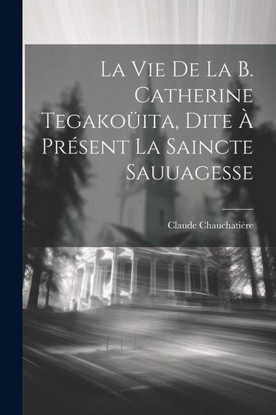 Produktbild: La vie de la b. Catherine Tegako&uuml;ita, dite &agrave; pr&eacute;sent la Saincte Sauuagesse